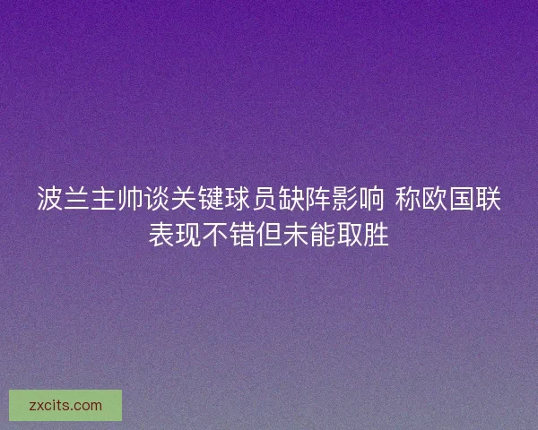 波兰主帅谈关键球员缺阵影响 称欧国联表现不错但未能取胜