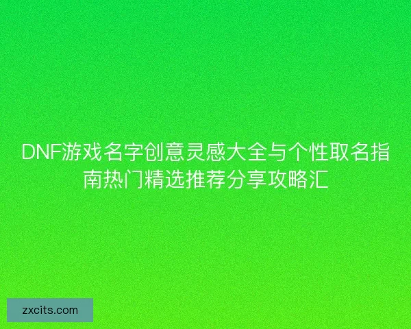 DNF游戏名字创意灵感大全与个性取名指南热门精选推荐分享攻略汇