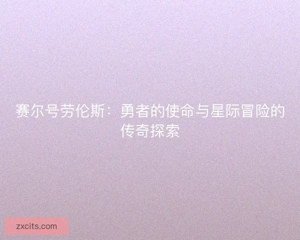 赛尔号劳伦斯：勇者的使命与星际冒险的传奇探索