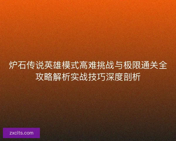 炉石传说英雄模式高难挑战与极限通关全攻略解析实战技巧深度剖析