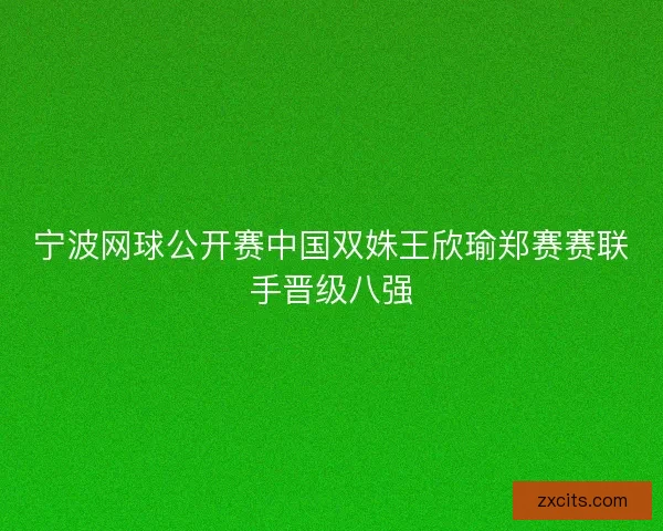 宁波网球公开赛中国双姝王欣瑜郑赛赛联手晋级八强