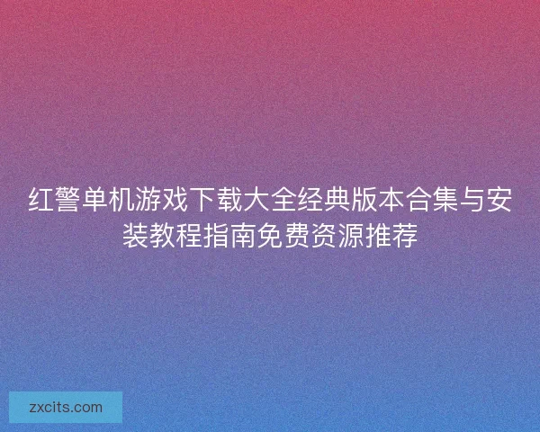 红警单机游戏下载大全经典版本合集与安装教程指南免费资源推荐