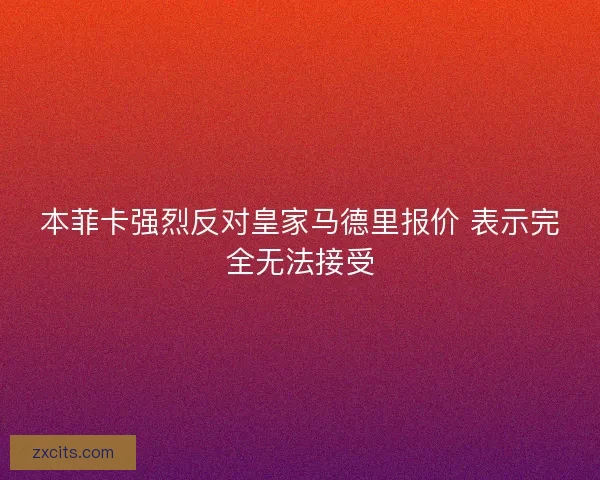 本菲卡强烈反对皇家马德里报价 表示完全无法接受