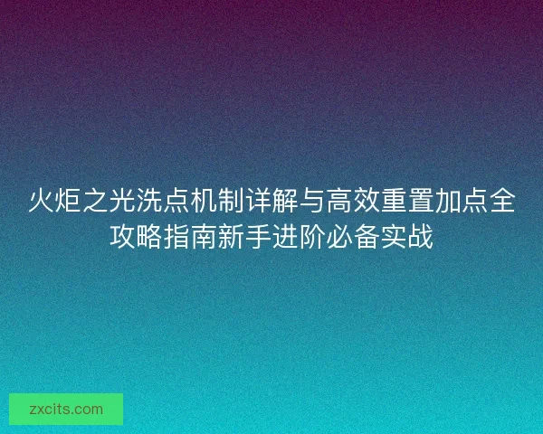 火炬之光洗点机制详解与高效重置加点全攻略指南新手进阶必备实战