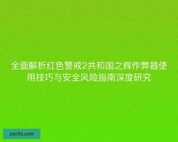全面解析红色警戒2共和国之辉作弊器使用技巧与安全风险指南深度研究