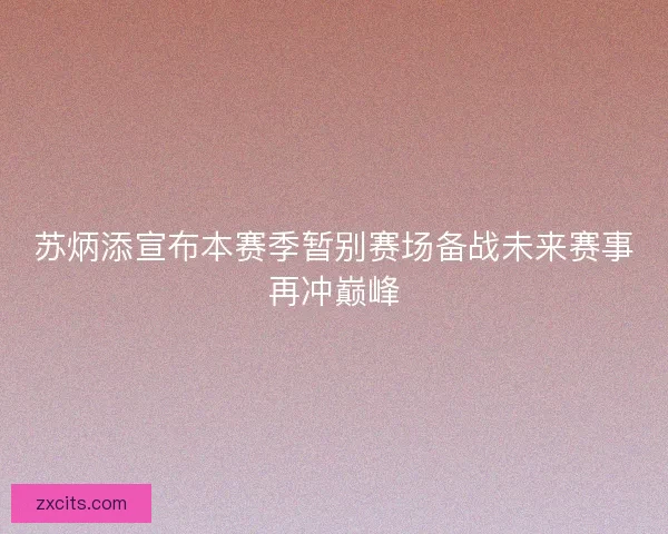 苏炳添宣布本赛季暂别赛场备战未来赛事再冲巅峰