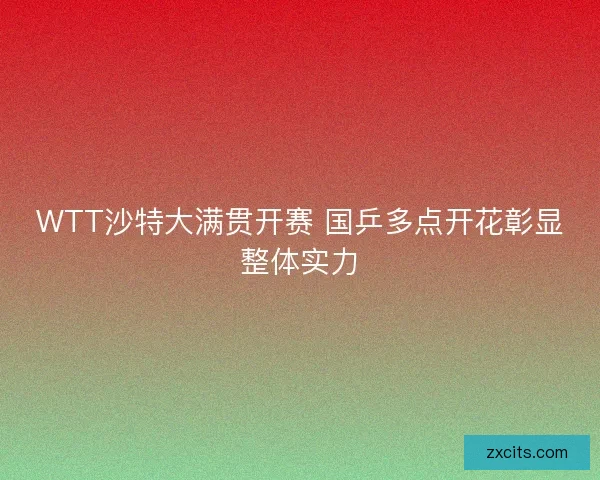 WTT沙特大满贯开赛 国乒多点开花彰显整体实力
