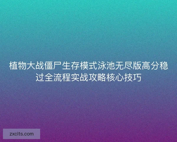 植物大战僵尸生存模式泳池无尽版高分稳过全流程实战攻略核心技巧