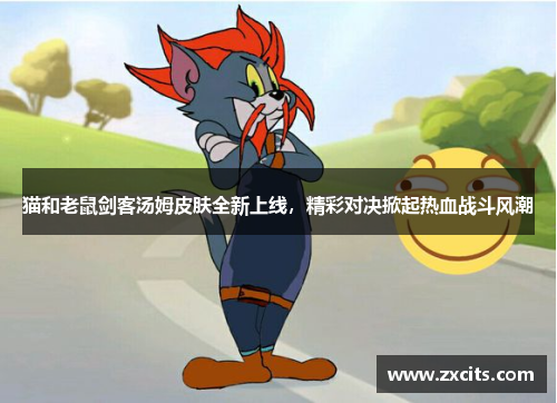 猫和老鼠剑客汤姆皮肤全新上线，精彩对决掀起热血战斗风潮