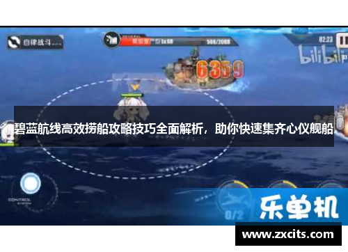 碧蓝航线高效捞船攻略技巧全面解析，助你快速集齐心仪舰船